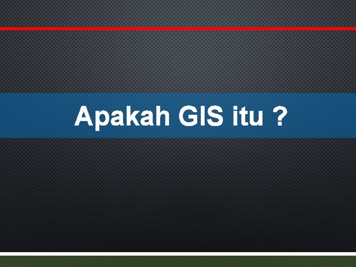 Apakah GIS itu ? 