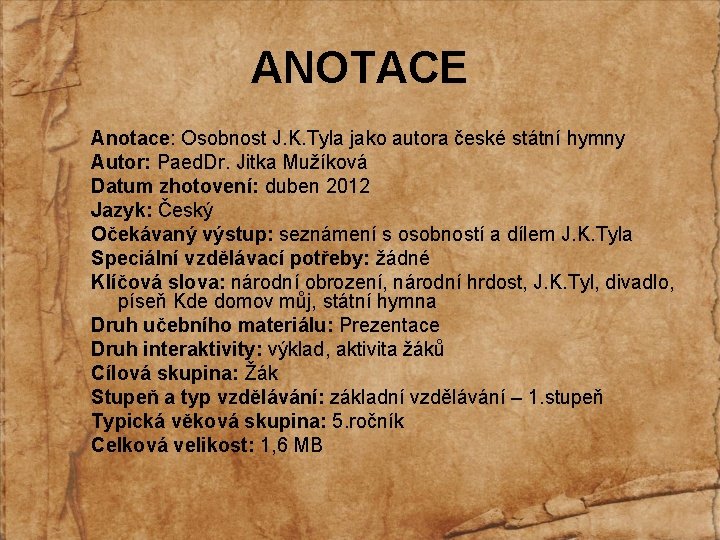 ANOTACE Anotace: Osobnost J. K. Tyla jako autora české státní hymny Autor: Paed. Dr.