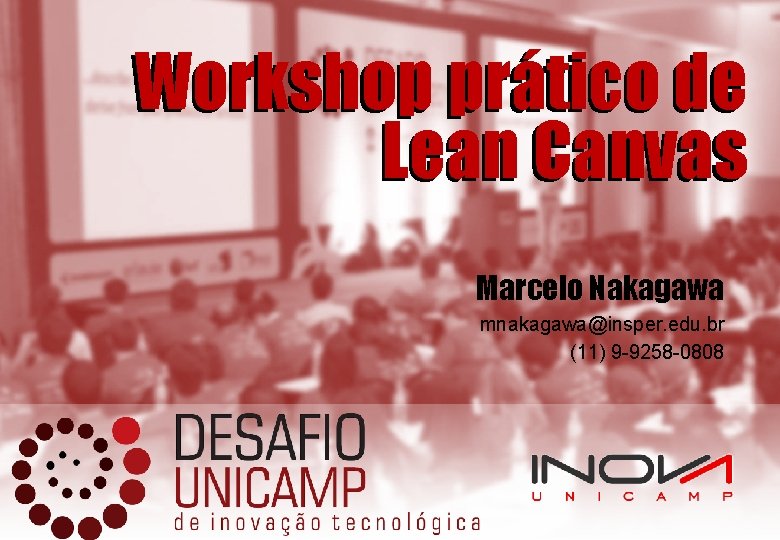 Workshop prático de Lean Canvas Marcelo Nakagawa mnakagawa@insper. edu. br (11) 9 -9258 -0808