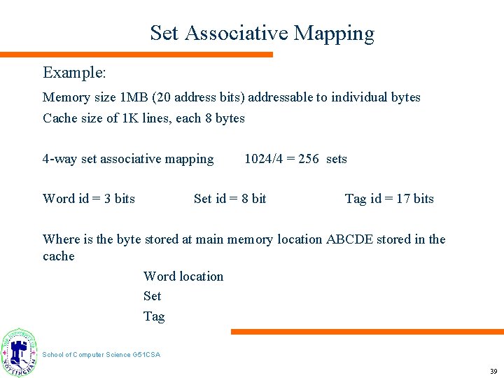 Set Associative Mapping Example: Memory size 1 MB (20 address bits) addressable to individual