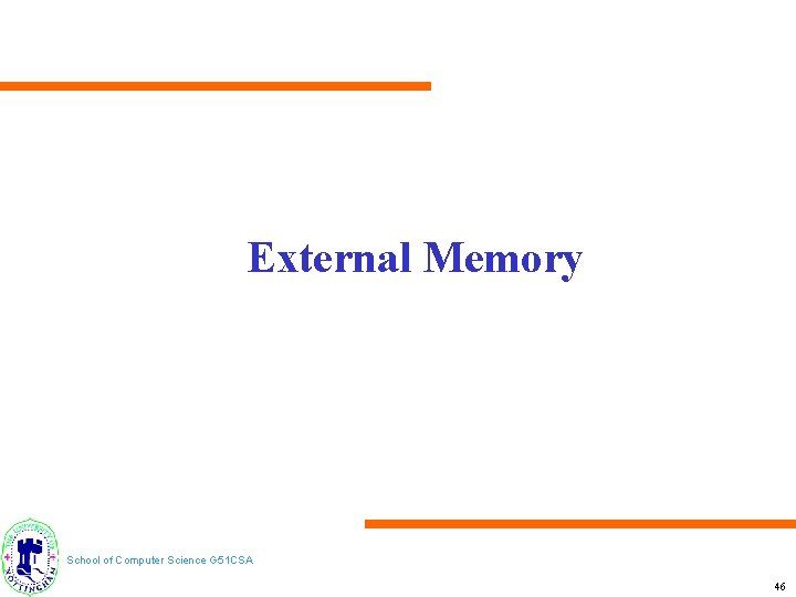 External Memory School of Computer Science G 51 CSA 46 