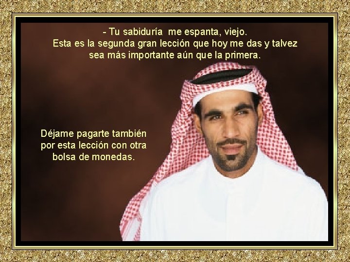 - Tu sabiduría me espanta, viejo. Esta es la segunda gran lección que hoy - Tu sabiduría me espanta, viejo. Esta es la segunda gran lección que hoy