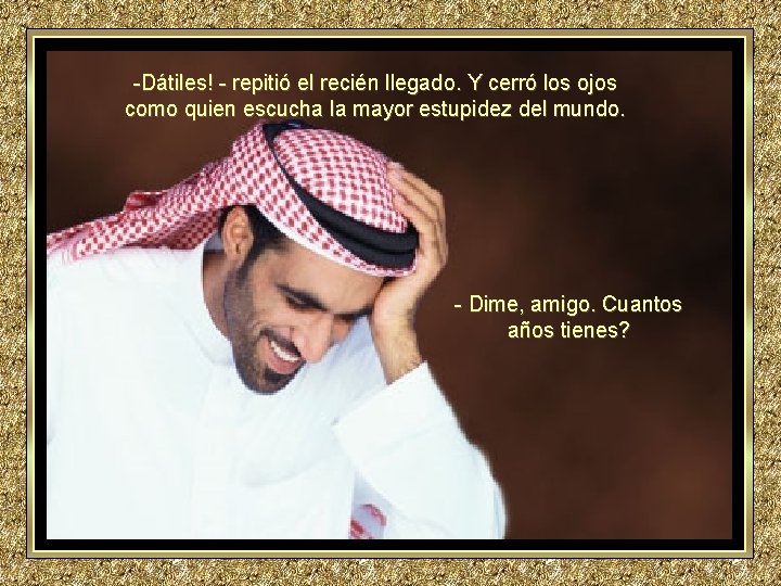 -Dátiles! - repitió el recién llegado. Y cerró los ojos como quien escucha la -Dátiles! - repitió el recién llegado. Y cerró los ojos como quien escucha la