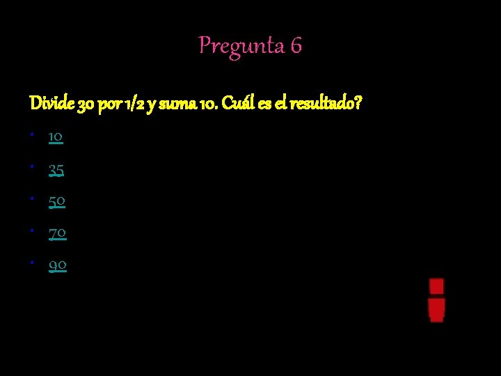 Pregunta 6 Divide 30 por 1/2 y suma 10. Cuál es el resultado? •