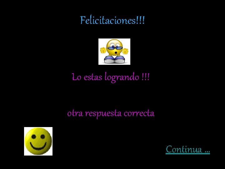 Felicitaciones!!! Lo estas logrando !!! otra respuesta correcta Continua … Felicitaciones!!! Lo estas logrando !!! otra respuesta correcta Continua …