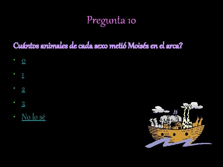 Pregunta 10 Cuántos animales de cada sexo metió Moisés en el arca? • 0