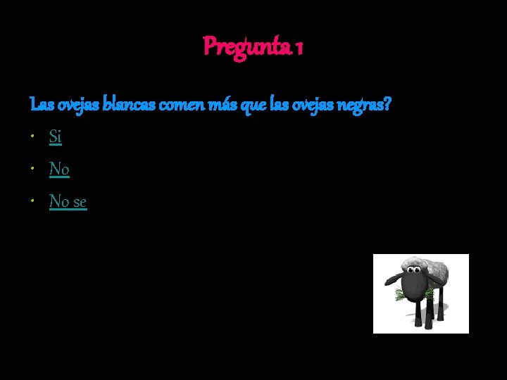 Pregunta 1 Las ovejas blancas comen más que las ovejas negras? • Si •