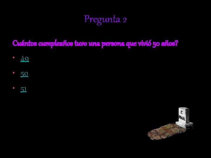 Pregunta 2 Cuántos cumpleaños tuvo una persona que vivió 50 años? • 49 •