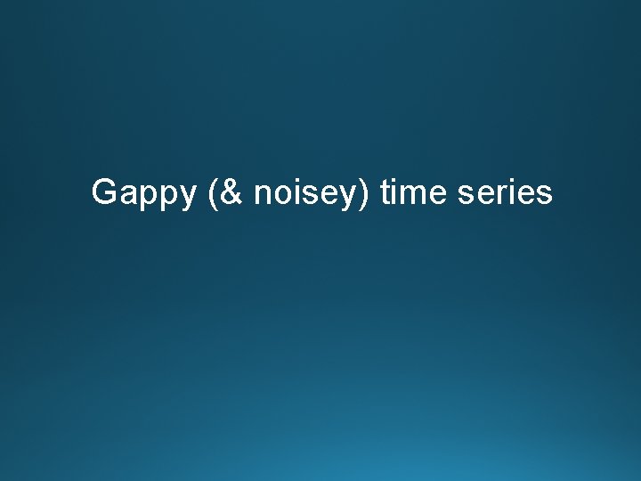 Gappy (& noisey) time series 