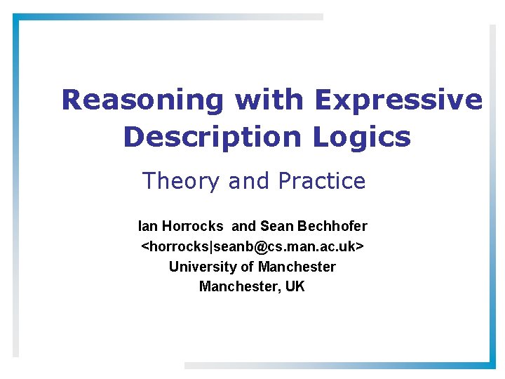 Reasoning with Expressive Description Logics Theory and Practice Ian Horrocks and Sean Bechhofer <horrocks|seanb@cs.