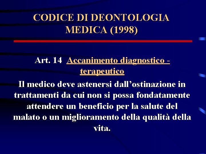 CODICE DI DEONTOLOGIA MEDICA (1998) Art. 14 Accanimento diagnostico terapeutico Il medico deve astenersi