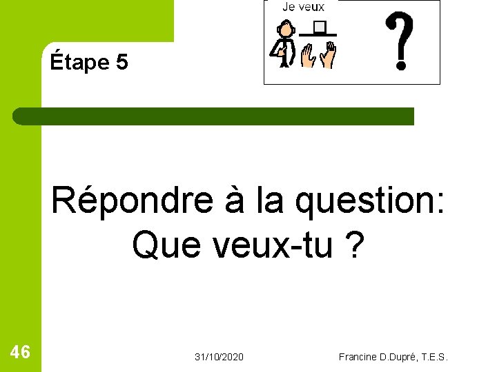 Étape 5 Répondre à la question: Que veux-tu ? 46 31/10/2020 Francine D. Dupré, Étape 5 Répondre à la question: Que veux-tu ? 46 31/10/2020 Francine D. Dupré,
