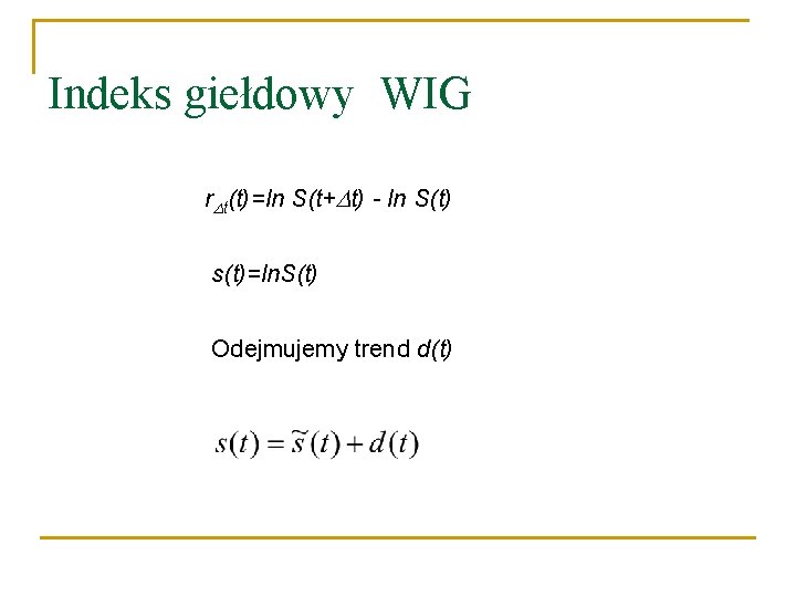 Indeks giełdowy WIG r t(t)=ln S(t+ t) - ln S(t) s(t)=ln. S(t) Odejmujemy trend