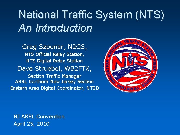 National Traffic System (NTS) An Introduction Greg Szpunar, N 2 GS, NTS Official Relay