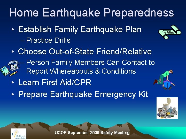 Home Earthquake Preparedness • Establish Family Earthquake Plan – Practice Drills • Choose Out-of-State