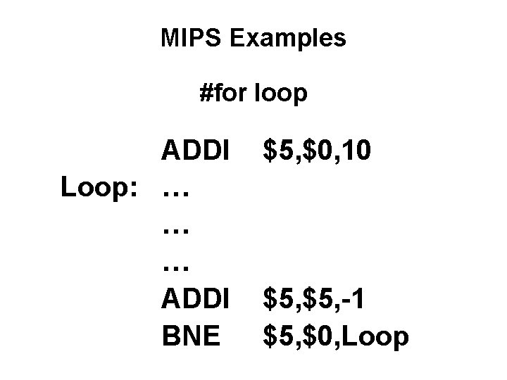 MIPS Examples #for loop ADDI Loop: … … … ADDI BNE $5, $0, 10