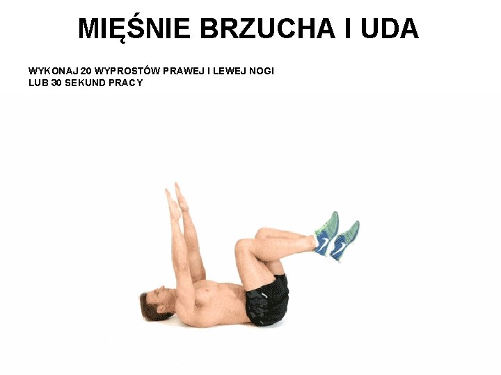 MIĘŚNIE BRZUCHA I UDA WYKONAJ 20 WYPROSTÓW PRAWEJ I LEWEJ NOGI LUB 30 SEKUND