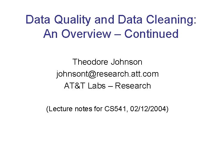 Data Quality and Data Cleaning: An Overview – Continued Theodore Johnson johnsont@research. att. com