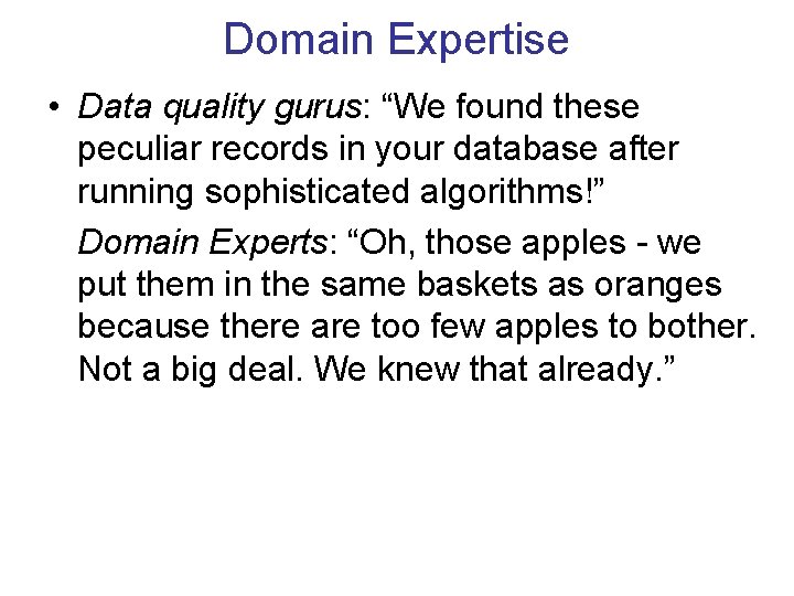 Domain Expertise • Data quality gurus: “We found these peculiar records in your database