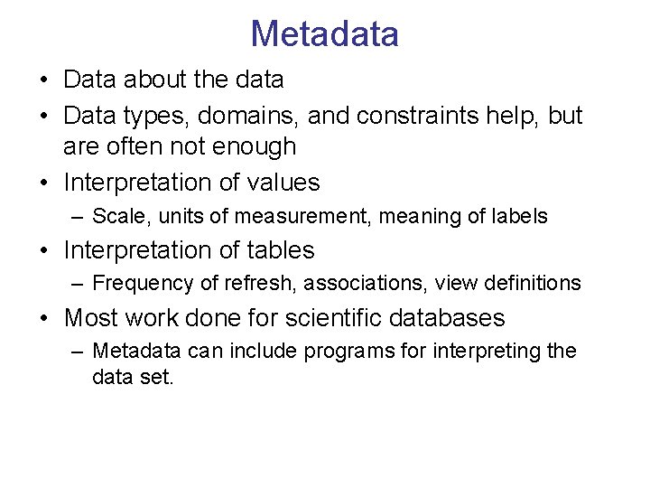 Metadata • Data about the data • Data types, domains, and constraints help, but