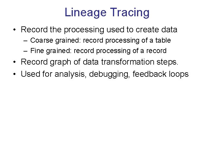 Lineage Tracing • Record the processing used to create data – Coarse grained: record