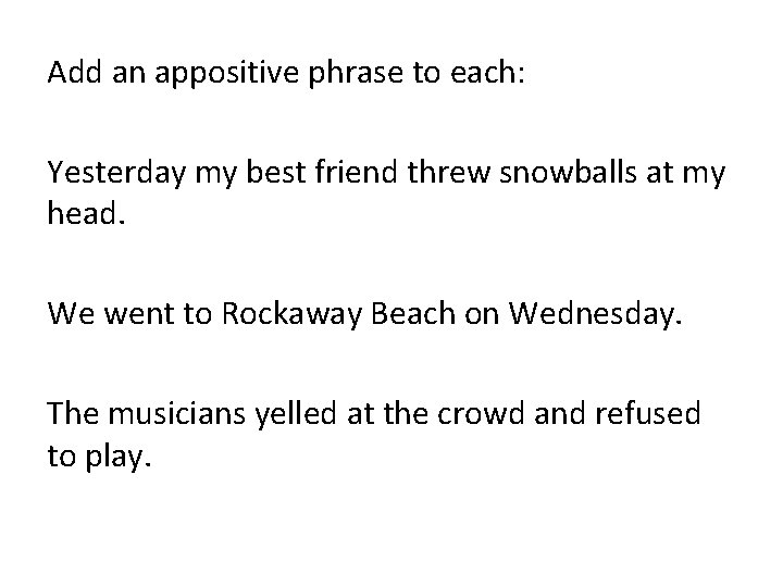 Add an appositive phrase to each: Yesterday my best friend threw snowballs at my