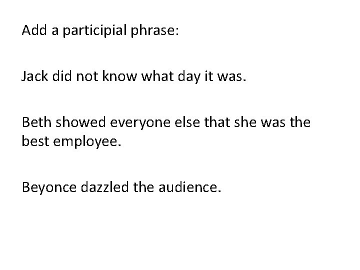Add a participial phrase: Jack did not know what day it was. Beth showed