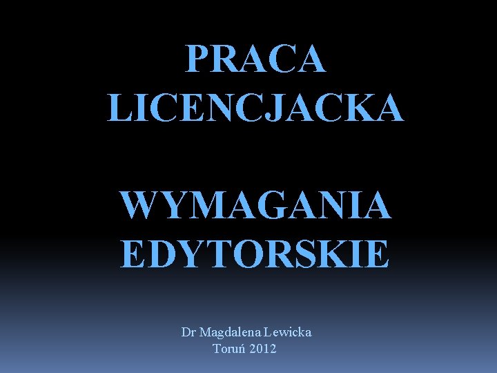 PRACA LICENCJACKA WYMAGANIA EDYTORSKIE Dr Magdalena Lewicka Toruń 2012 