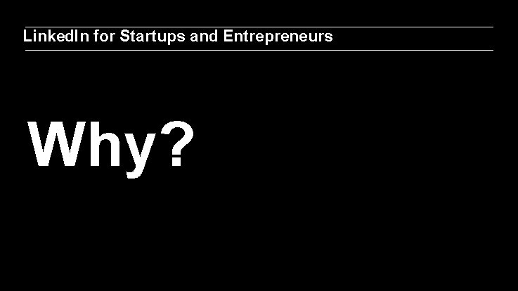 Linked. In for Startups and Entrepreneurs Why? 