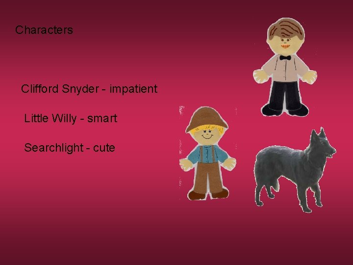 Characters Clifford Snyder - impatient Little Willy - smart Searchlight - cute 