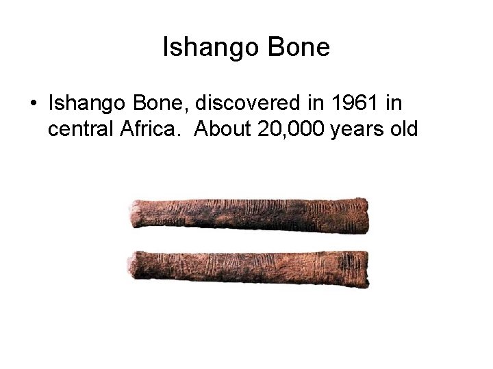 Ishango Bone • Ishango Bone, discovered in 1961 in central Africa. About 20, 000 Ishango Bone • Ishango Bone, discovered in 1961 in central Africa. About 20, 000