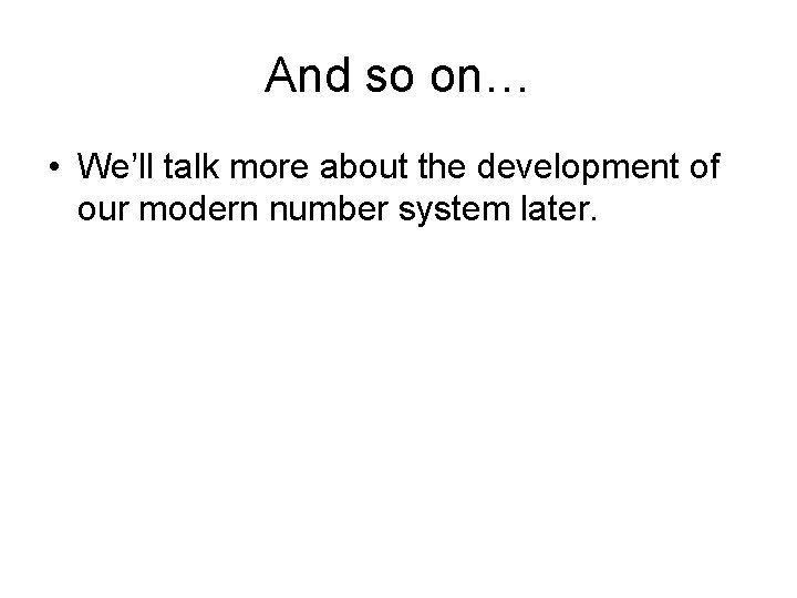 And so on… • We’ll talk more about the development of our modern number And so on… • We’ll talk more about the development of our modern number