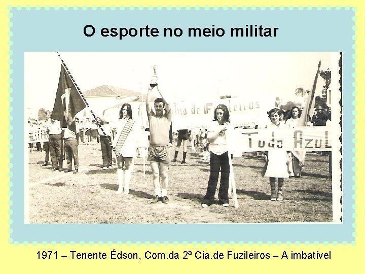 O esporte no meio militar 1971 – Tenente Édson, Com. da 2ª Cia. de