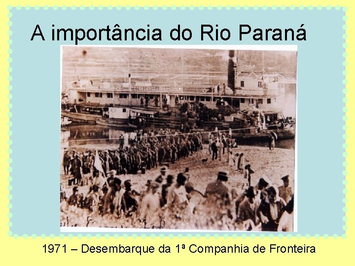 A importância do Rio Paraná 1971 – Desembarque da 1ª Companhia de Fronteira 