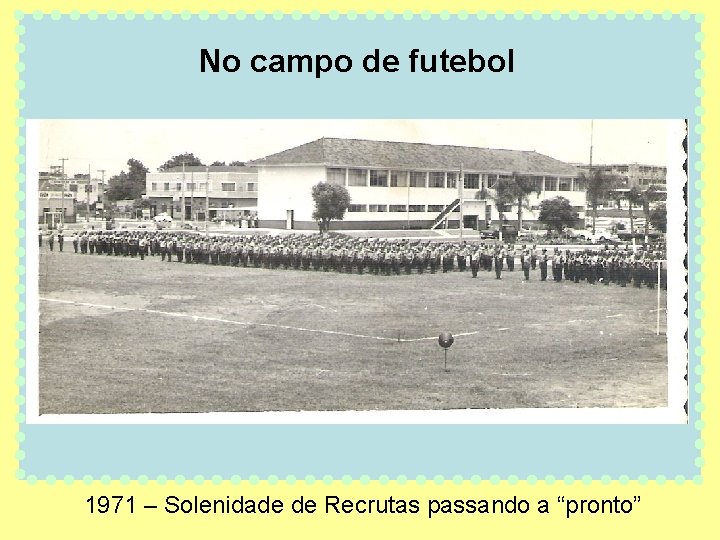 No campo de futebol 1971 – Solenidade de Recrutas passando a “pronto” 