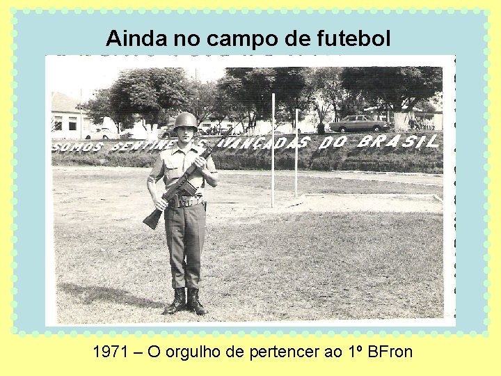 Ainda no campo de futebol 1971 – O orgulho de pertencer ao 1º BFron