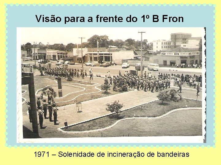 Visão para a frente do 1º B Fron 1971 – Solenidade de incineração de