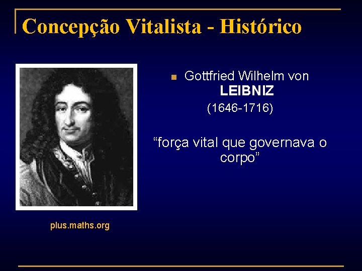 Concepção Vitalista - Histórico n Gottfried Wilhelm von LEIBNIZ (1646 -1716) “força vital que
