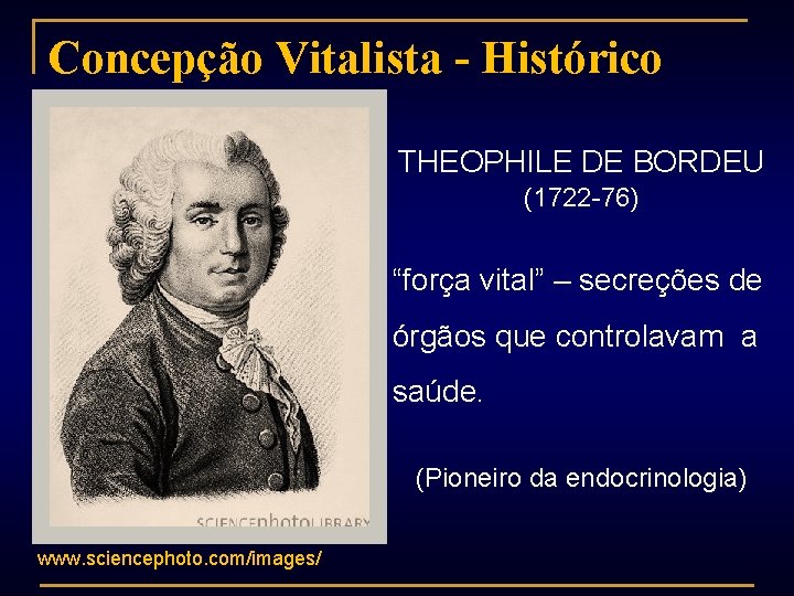 Concepção Vitalista - Histórico THEOPHILE DE BORDEU (1722 -76) “força vital” – secreções de