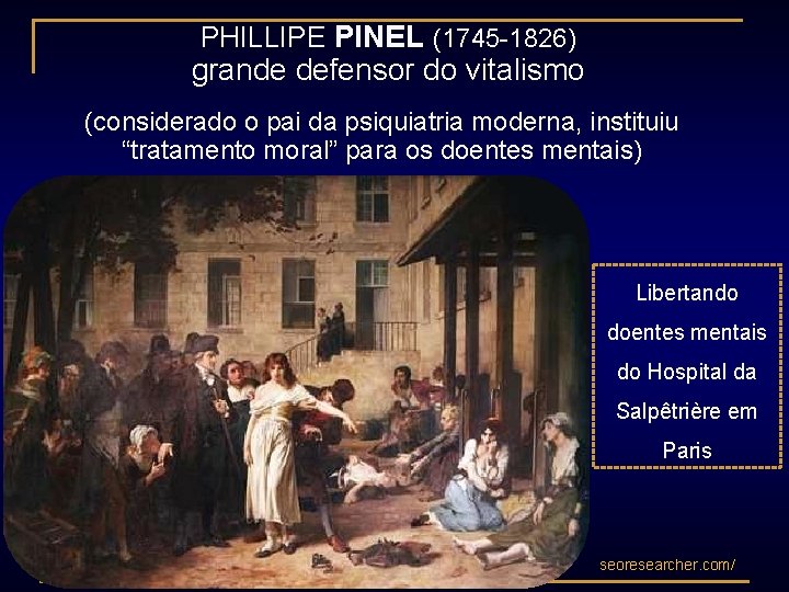 PHILLIPE PINEL (1745 -1826) grande defensor do vitalismo (considerado o pai da psiquiatria moderna,