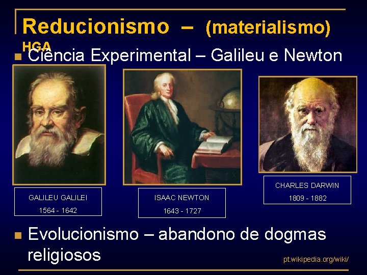 Reducionismo – (materialismo) HGA n Ciência Experimental – Galileu e Newton CHARLES DARWIN n