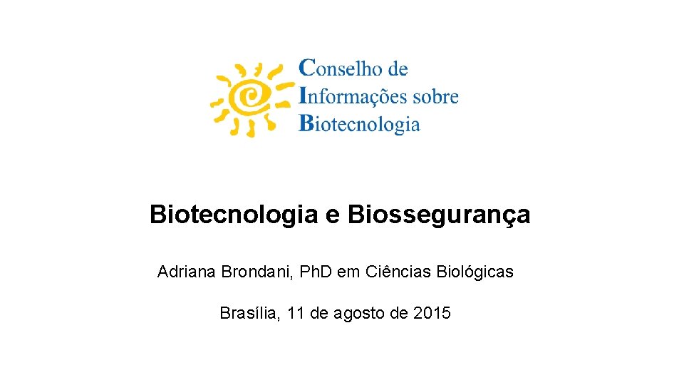 Biotecnologia e Biossegurança Adriana Brondani, Ph. D em Ciências Biológicas Brasília, 11 de agosto