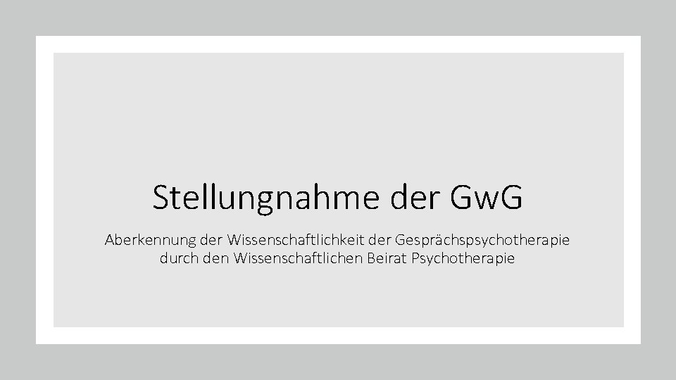 Stellungnahme der Gw. G Aberkennung der Wissenschaftlichkeit der Gesprächspsychotherapie durch den Wissenschaftlichen Beirat Psychotherapie