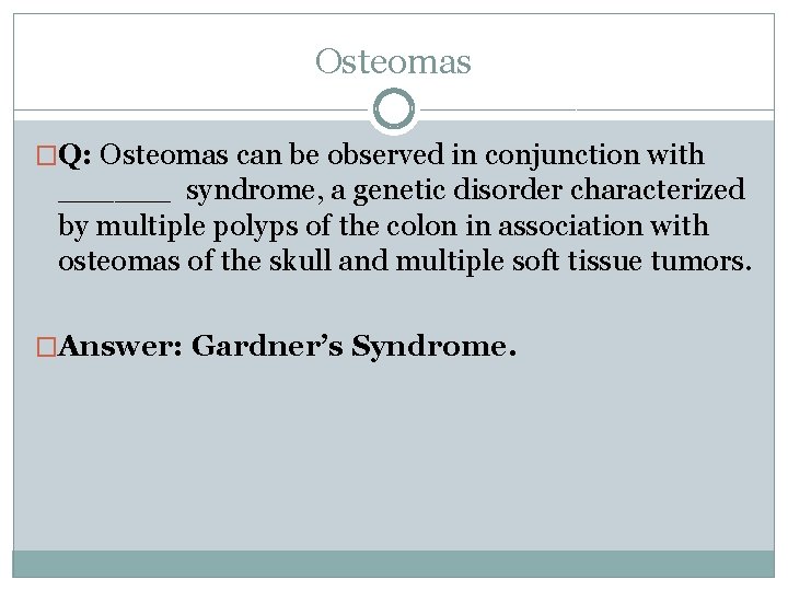 Osteomas �Q: Osteomas can be observed in conjunction with ______ syndrome, a genetic disorder