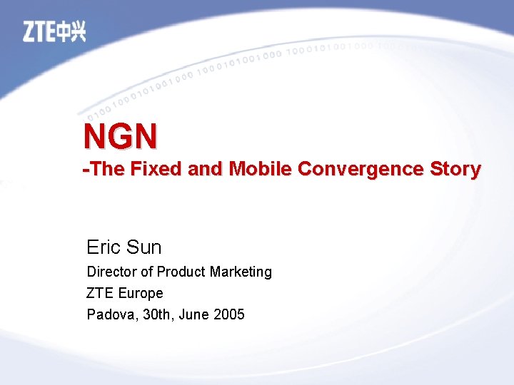 NGN -The Fixed and Mobile Convergence Story Eric Sun Director of Product Marketing ZTE