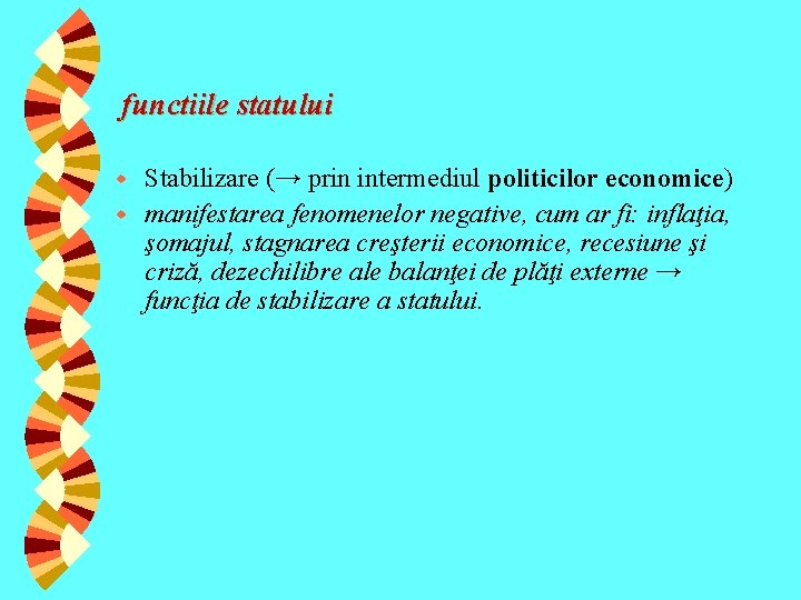 functiile statului Stabilizare (→ prin intermediul politicilor economice) w manifestarea fenomenelor negative, cum ar functiile statului Stabilizare (→ prin intermediul politicilor economice) w manifestarea fenomenelor negative, cum ar