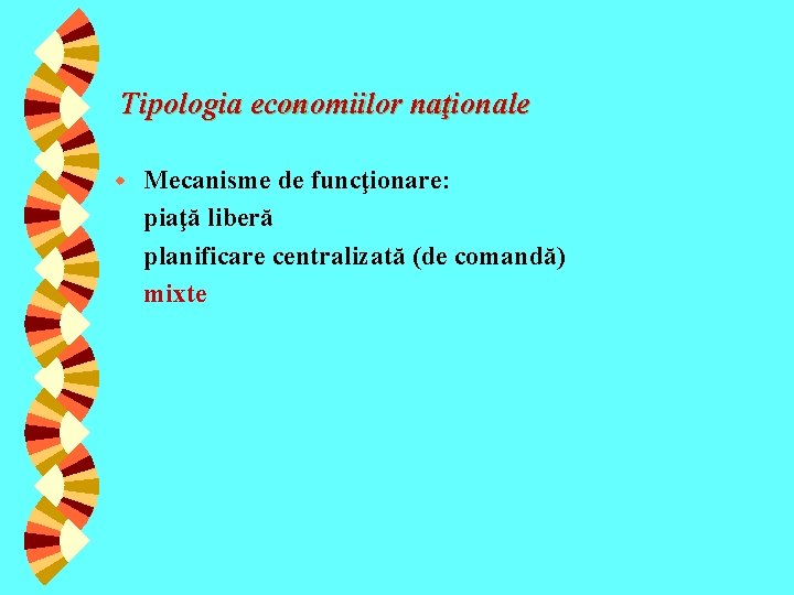 Tipologia economiilor naţionale w Mecanisme de funcţionare: piaţă liberă planificare centralizată (de comandă) mixte Tipologia economiilor naţionale w Mecanisme de funcţionare: piaţă liberă planificare centralizată (de comandă) mixte