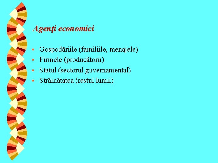 Agenţi economici Gospodăriile (familiile, menajele) w Firmele (producătorii) w Statul (sectorul guvernamental) w Străinătatea Agenţi economici Gospodăriile (familiile, menajele) w Firmele (producătorii) w Statul (sectorul guvernamental) w Străinătatea