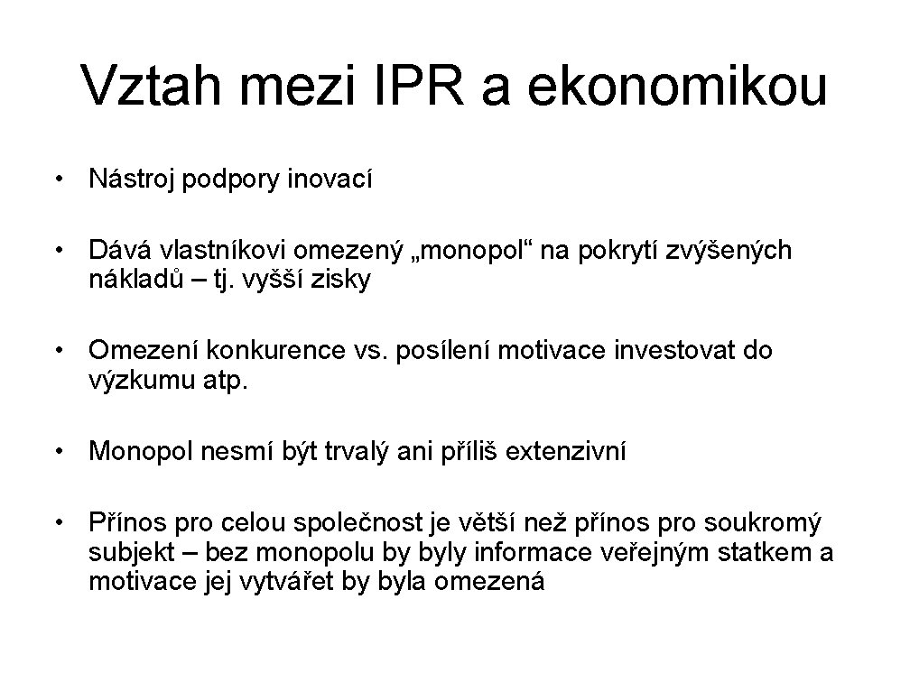 Vztah mezi IPR a ekonomikou • Nástroj podpory inovací • Dává vlastníkovi omezený „monopol“