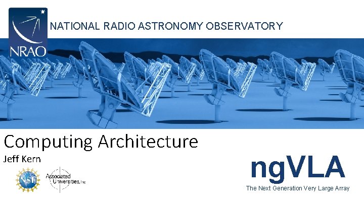 NATIONAL RADIO ASTRONOMY OBSERVATORY Computing Architecture Jeff Kern ng. VLA The Next Generation Very